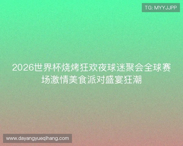 2026世界杯烧烤狂欢夜球迷聚会全球赛场激情美食派对盛宴狂潮
